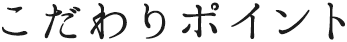 こだわりポイント