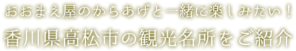 おおまえ屋のからあげと一緒に楽しみたい香川県高松市の観光名所をご紹介