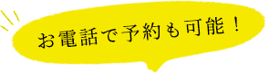 お電話で予約も可能！